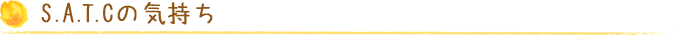S.A.T.Cの気持ち